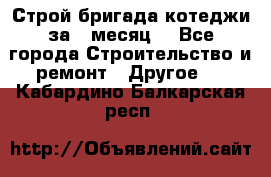 Строй.бригада котеджи за 1 месяц. - Все города Строительство и ремонт » Другое   . Кабардино-Балкарская респ.